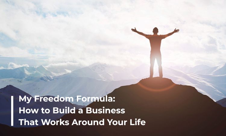 My Freedom Formula:  How to Build a Business That Works Around Your Life